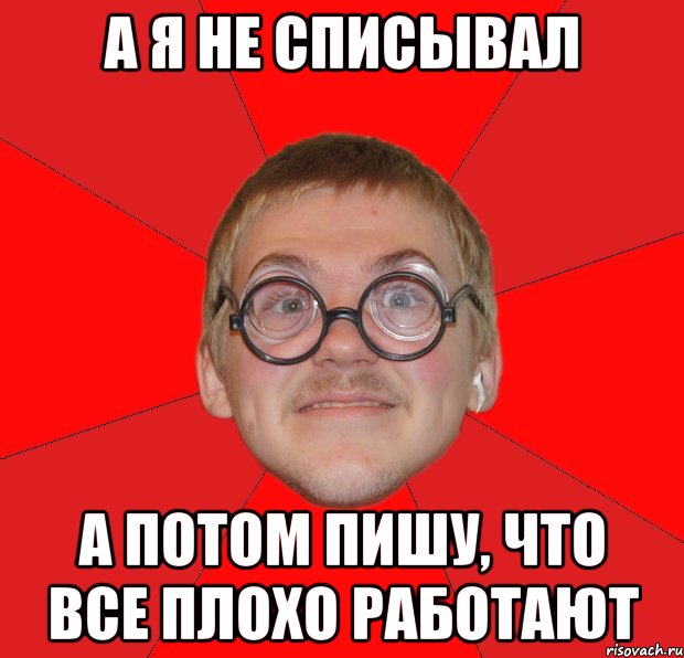 а я не списывал а потом пишу, что все плохо работают, Мем Злой Типичный Ботан