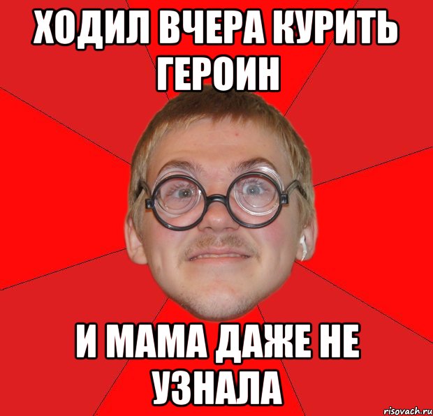 ходил вчера курить героин и мама даже не узнала, Мем Злой Типичный Ботан