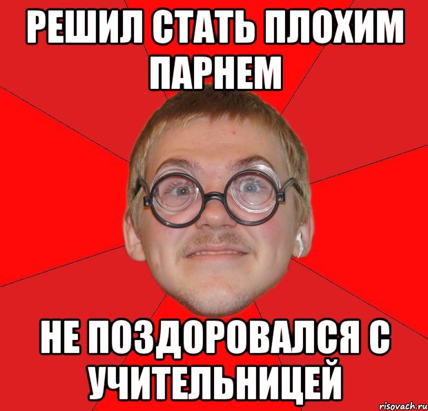 Решил стать плохим парнем не поздоровался с учительницей, Мем Злой Типичный Ботан