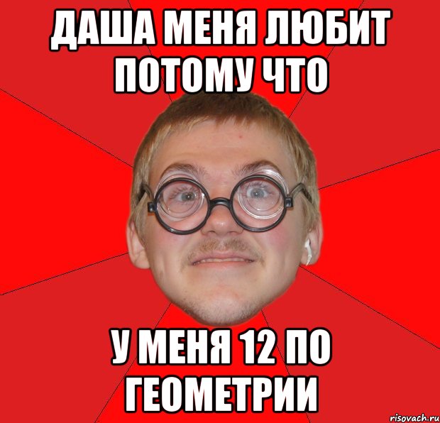 Даша меня любит потому что у меня 12 по геометрии, Мем Злой Типичный Ботан