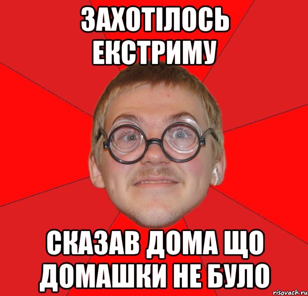 ЗАХОТІЛОСЬ ЕКСТРИМУ СКАЗАВ ДОМА ЩО ДОМАШКИ НЕ БУЛО, Мем Злой Типичный Ботан