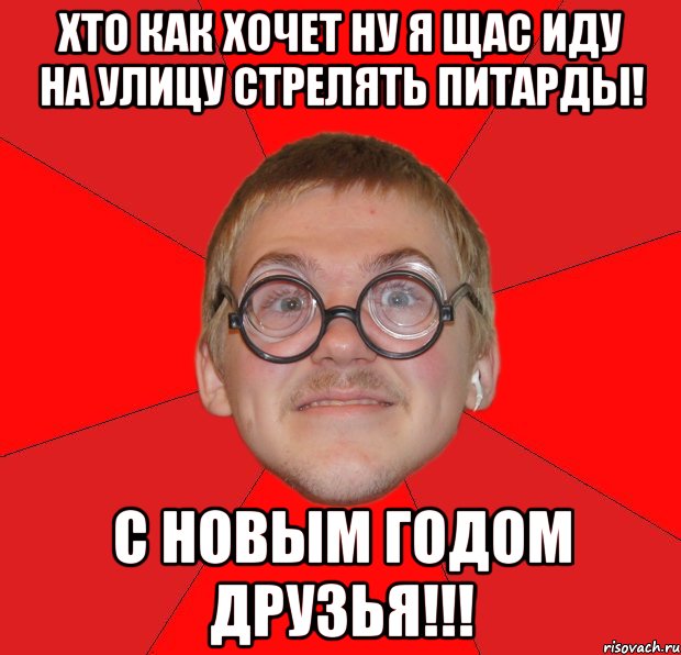 хто как хочет ну я щас иду на улицу стрелять питарды! С НОВЫМ ГОДОМ ДРУЗЬЯ!!!, Мем Злой Типичный Ботан