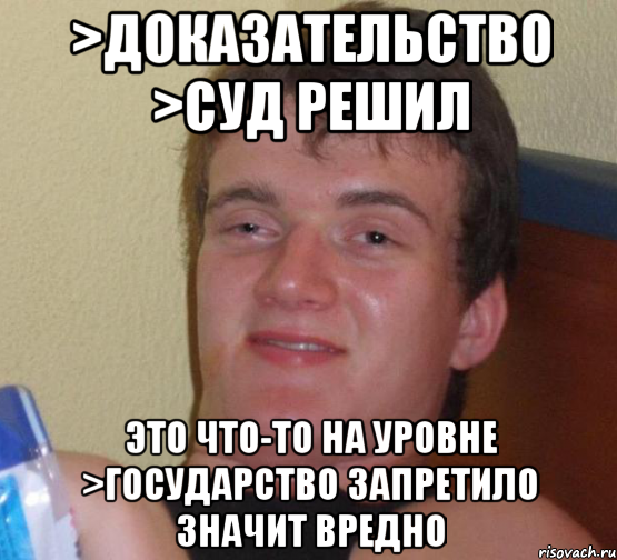 >доказательство >суд решил Это что-то на уровне >государство запретило значит вредно, Мем 10 guy (Stoner Stanley really high guy укуренный парень)