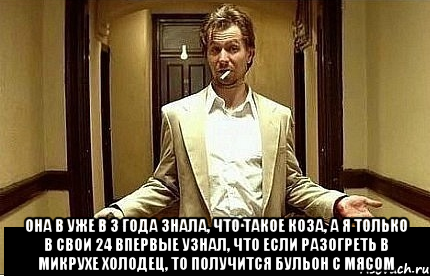  Она в уже в 3 года знала, что такое коза, а я только в свои 24 впервые узнал, что если разогреть в микрухе холодец, то получится бульон с мясом, Мем Ну чо