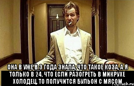  Она в уже в 3 года знала, что такое коза, а я только в 24, что если разогреть в микрухе холодец, то получится бульон с мясом, Мем Ну чо