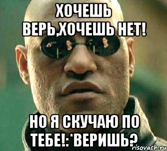 Не хочешь не верь мне. Хочешь верь. Хочешь верь хочешь не верь. Я скучаю по тебе а ты не веришь. Хочешь верь картинки.