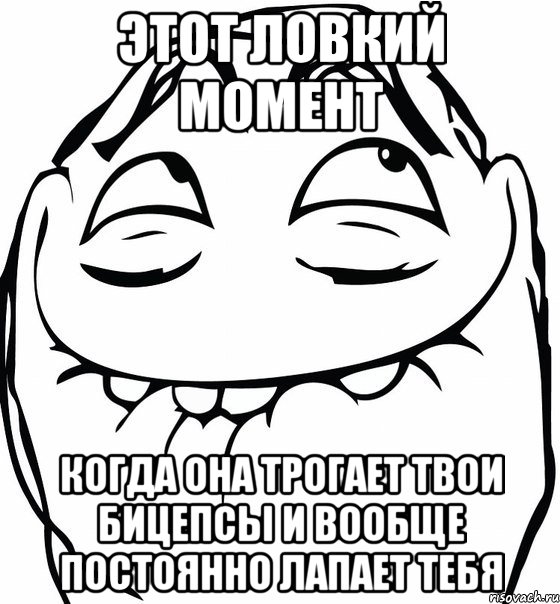 этот ловкий момент когда она трогает твои бицепсы и вообще постоянно лапает тебя, Мем  аааа