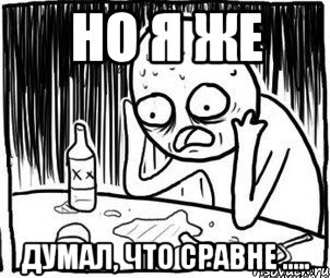 Но я же думал, что сравне .....