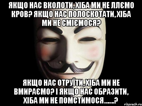 Якщо нас вколоти, хіба ми не ллємо кров? Якщо нас полоскотати, хіба ми не сміємося? Якщо нас отруїти, хіба ми не вмираємо? І якщо нас образити, хіба ми не помстимося…….?, Мем anonymous