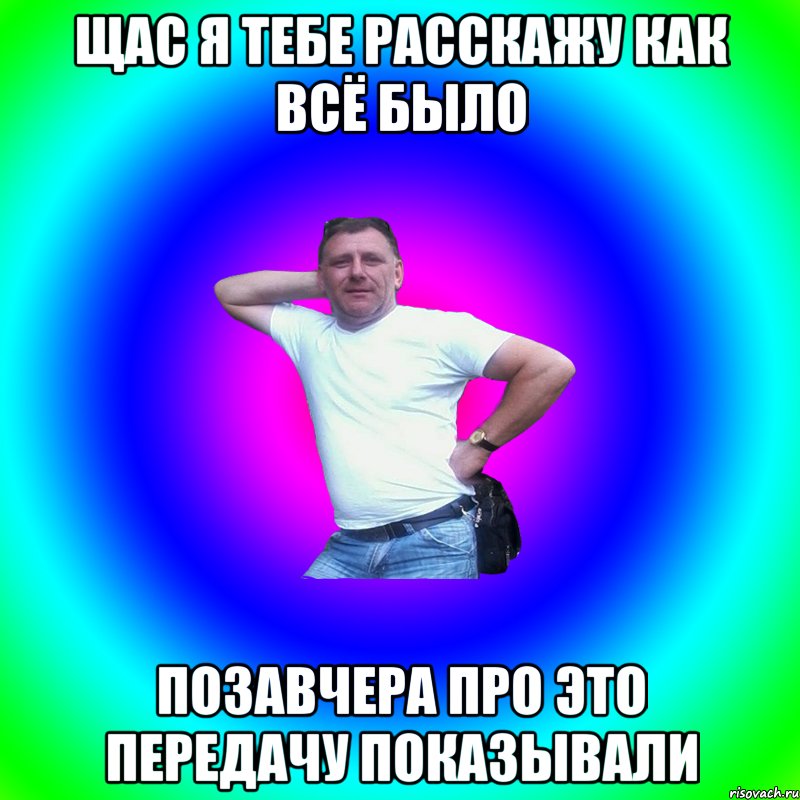 ЩАС Я ТЕБЕ РАССКАЖУ КАК ВСЁ БЫЛО ПОЗАВЧЕРА ПРО ЭТО ПЕРЕДАЧУ ПОКАЗЫВАЛИ, Мем Артур Владимирович