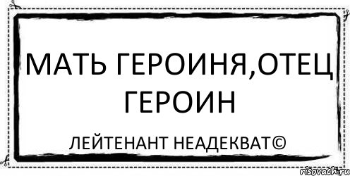 Отец героиня. Отец героин. Лейтенант неадекват. Отец героинь. Мать героиня отец героин.