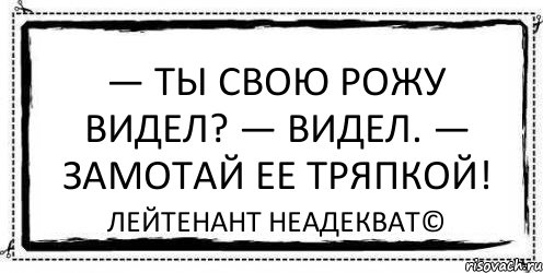 Видишь видишь родишь. А ты рожу свою видела?. Не видно рожи стишок.