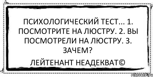 Психологический тест... 1. Посмотрите на люстру. 2. Вы посмотрели на люстру. 3. Зачем? Лейтенант Неадекват©, Комикс Асоциальная антиреклама