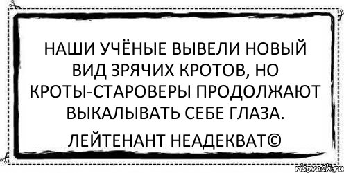 Наши учёные вывели новый вид зрячих кротов, но кроты-староверы продолжают выкалывать себе глаза. Лейтенант Неадекват©, Комикс Асоциальная антиреклама