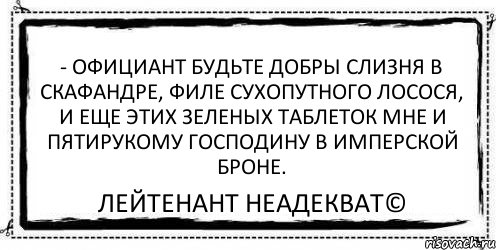 - Официант будьте добры слизня в скафандре, филе сухопутного лосося, и еще этих зеленых таблеток мне и пятирукому господину в имперской броне. Лейтенант Неадекват©, Комикс Асоциальная антиреклама