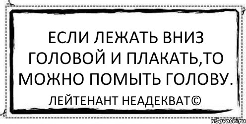 Если лежать вниз головой и плакать,то можно помыть голову. Лейтенант Неадекват©, Комикс Асоциальная антиреклама