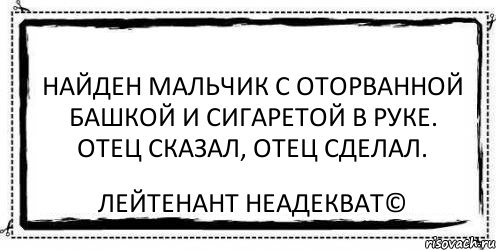 Найден мальчик с оторванной башкой и сигаретой в руке. Отец сказал, отец сделал. Лейтенант Неадекват©, Комикс Асоциальная антиреклама