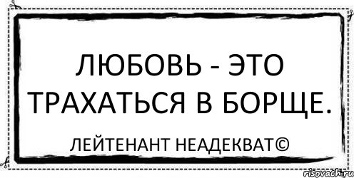 Любовь - это трахаться в борще. Лейтенант Неадекват©, Комикс Асоциальная антиреклама