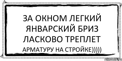 ЗА ОКНОМ ЛЕГКИЙ ЯНВАРСКИЙ БРИЗ ЛАСКОВО ТРЕПЛЕТ АРМАТУРУ НА СТРОЙКЕ))))), Комикс Асоциальная антиреклама