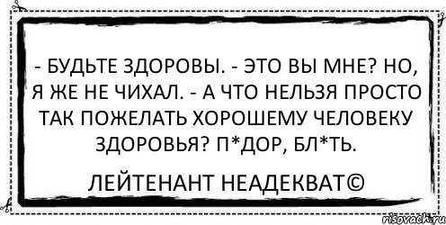 - Будьте здоровы. - Это вы мне? Но, я же не чихал. - А что нельзя просто так пожелать хорошему человеку здоровья? П*дор, бл*ть. Лейтенант Неадекват©, Комикс Асоциальная антиреклама