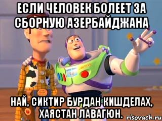 Если человек болеет за сборную Азербайджана най, сиктир бурдан кишделах, хаястан лавагюн.