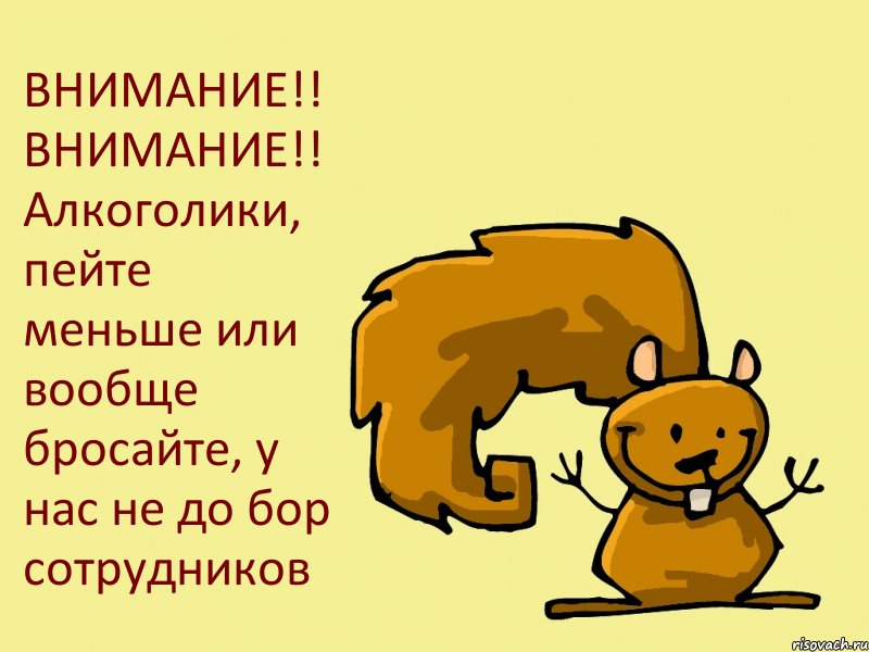 ВНИМАНИЕ!! ВНИМАНИЕ!! Алкоголики, пейте меньше или вообще бросайте, у нас не до бор сотрудников, Комикс  белка