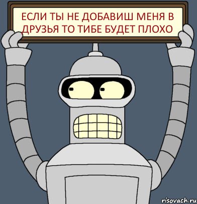 Если ты не добавиш меня в друзья то тибе будет Плохо, Комикс Бендер с плакатом