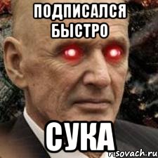 подписался быстро сука