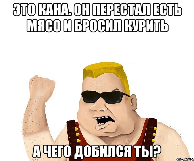 Это Кана. Он перестал есть мясо и бросил курить А чего добился ты?, Мем Боевой мужик блеать