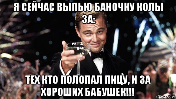 Я сейчас выпью баночку колы за: Тех кто полопал пицу, и за хороших бабушек!!!, Мем Великий Гэтсби (бокал за тех)