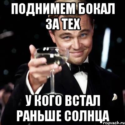 ПОДНИМЕМ БОКАЛ ЗА ТЕХ У КОГО ВСТАЛ РАНЬШЕ СОЛНЦА, Мем Великий Гэтсби (бокал за тех)