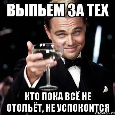 Выпьем за тех кто пока всё не отольёт, не успокоится, Мем Великий Гэтсби (бокал за тех)