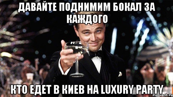 Давайте поднимим бокал за каждого Кто едет в Киев на Luxury Party, Мем Великий Гэтсби (бокал за тех)