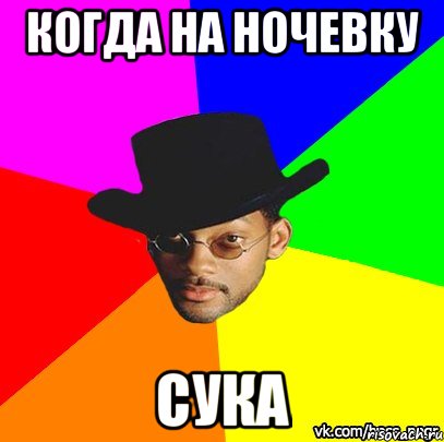 КОГДА НА НОЧЕВКУ СУКА