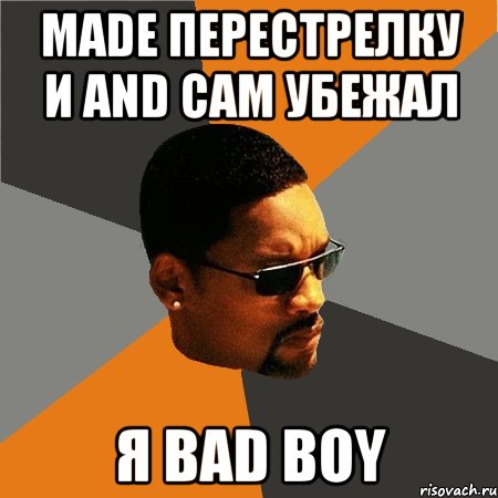 MADE ПЕРЕСТРЕЛКУ И AND САМ УБЕЖАЛ Я BAD BOY, Мем Будь плохим парнем