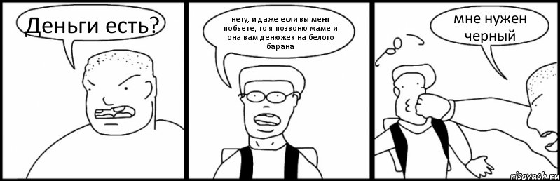 Деньги есть? нету, и даже если вы меня побьете, то я позвоню маме и она вам денюжек на белого барана мне нужен черный, Комикс Быдло и школьник