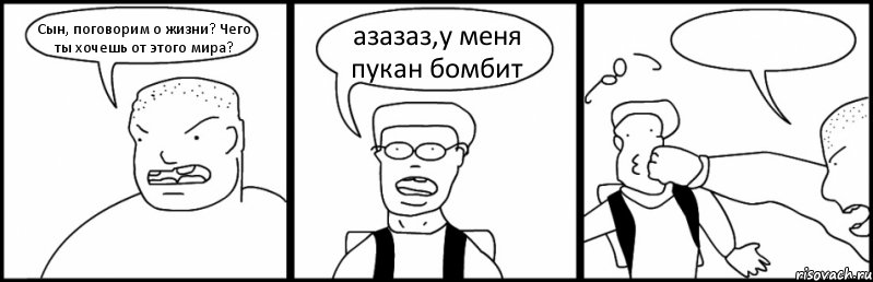 Сын, поговорим о жизни? Чего ты хочешь от этого мира? азазаз,у меня пукан бомбит , Комикс Быдло и школьник