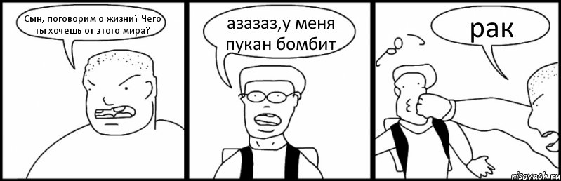 Сын, поговорим о жизни? Чего ты хочешь от этого мира? азазаз,у меня пукан бомбит рак, Комикс Быдло и школьник