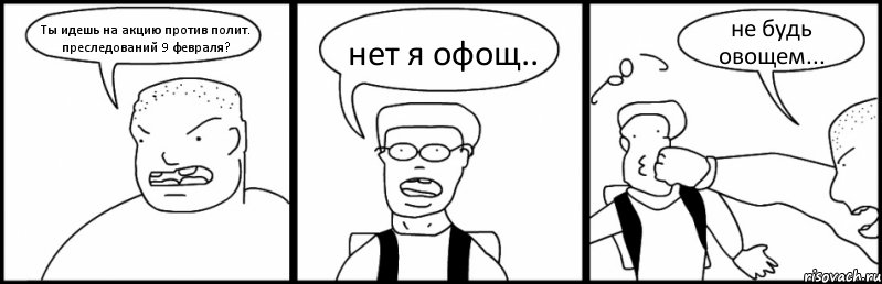 Ты идешь на акцию против полит. преследований 9 февраля? нет я офощ.. не будь овощем..., Комикс Быдло и школьник