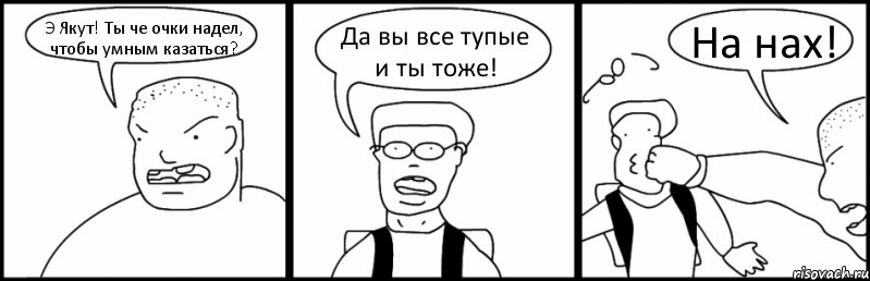 Э Якут! Ты че очки надел, чтобы умным казаться? Да вы все тупые и ты тоже! На нах!, Комикс Быдло и школьник