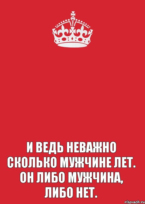 Либо мужчина либо. Он либо мужчина либо нет. Либо ты мужчина либо нет. Не важно сколько мужчине лет. Неважно сколько мужчине лет он либо мужчина либо нет.