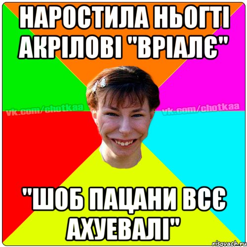 наростила ньогті акрілові "вріалє" "шоб пацани всє ахуевалі"