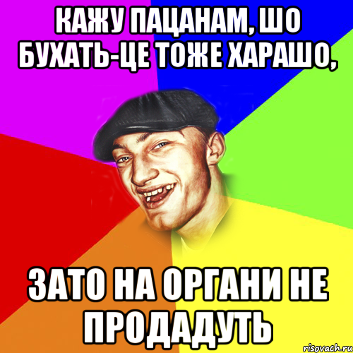 кажу пацанам, шо бухать-це тоже харашо, зато на органи не продадуть, Мем Чоткий Едик