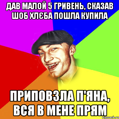 Дав малой 5 гривень, сказав шоб хлєба пошла купила приповзла п'яна, вся в мене прям, Мем Чоткий Едик