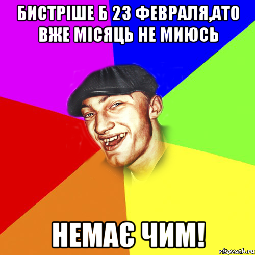 БИСТРІШЕ Б 23 ФЕВРАЛЯ,АТО ВЖЕ МІСЯЦЬ НЕ МИЮСЬ НЕМАЄ ЧИМ!, Мем Чоткий Едик