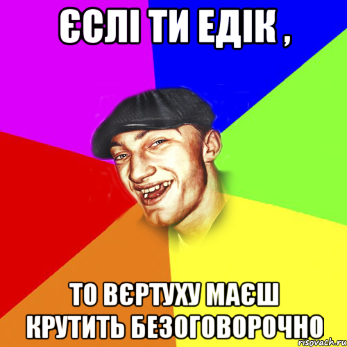 єслі ти Едік , то вєртуху маєш крутить безоговорочно, Мем Чоткий Едик