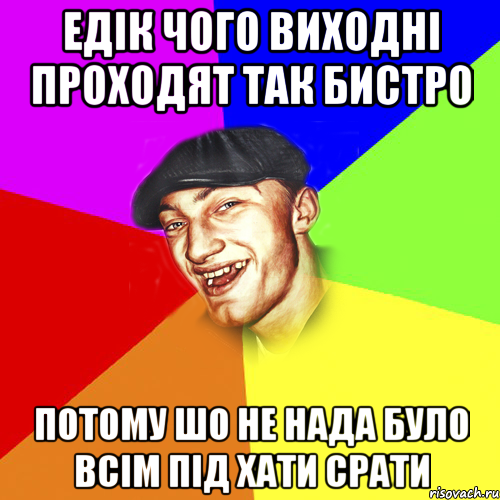 Едік чого виходні проходят так бистро Потому шо не нада було всім під хати срати, Мем Чоткий Едик