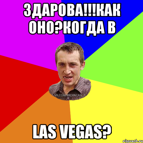 Здарова!!!как оно?когда В LAS VEGAS?