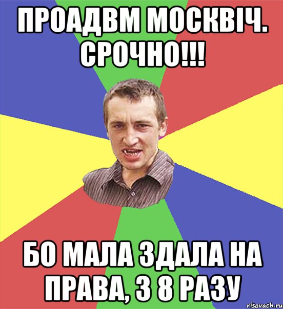 проадвм москвіч. срочно!!! бо мала здала на права, з 8 разу, Мем чоткий паца