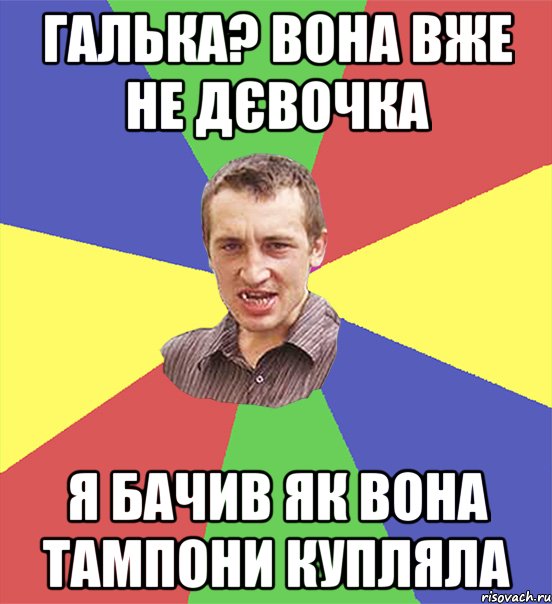 галька? вона вже не дєвочка я бачив як вона тампони купляла, Мем чоткий паца